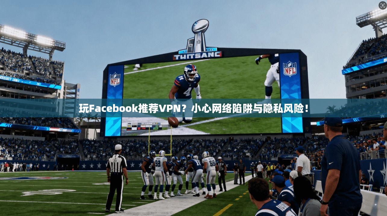 玩Facebook推荐VPN？小心网络陷阱与隐私风险！