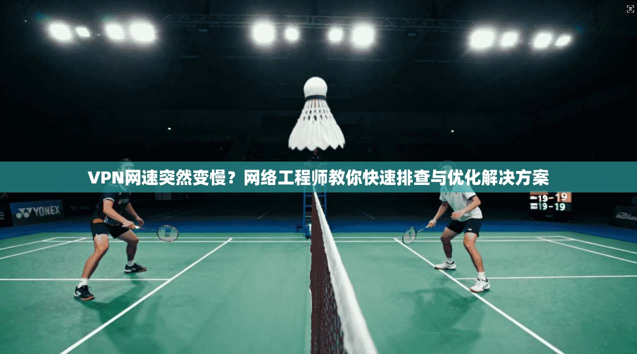VPN网速突然变慢？网络工程师教你快速排查与优化解决方案