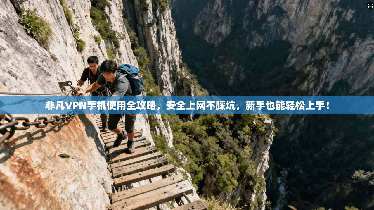 非凡VPN手机使用全攻略,安全上网不踩坑,新手也能轻松上手! 非凡VPN手机使用全攻略,安全上网不踩坑,新手也能轻松上手!