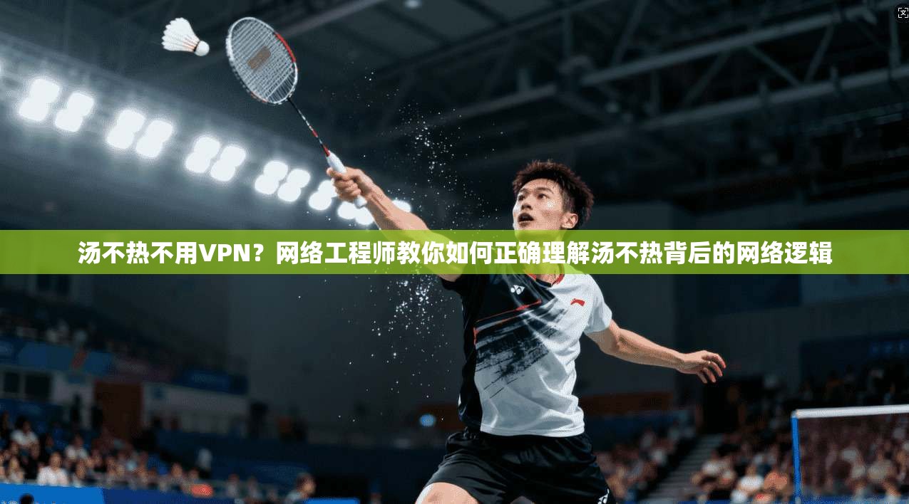 汤不热不用VPN?网络工程师教你如何正确理解汤不热背后的网络逻辑 汤不热不用VPN?网络工程师教你如何正确理解汤不热背后的网络逻辑
