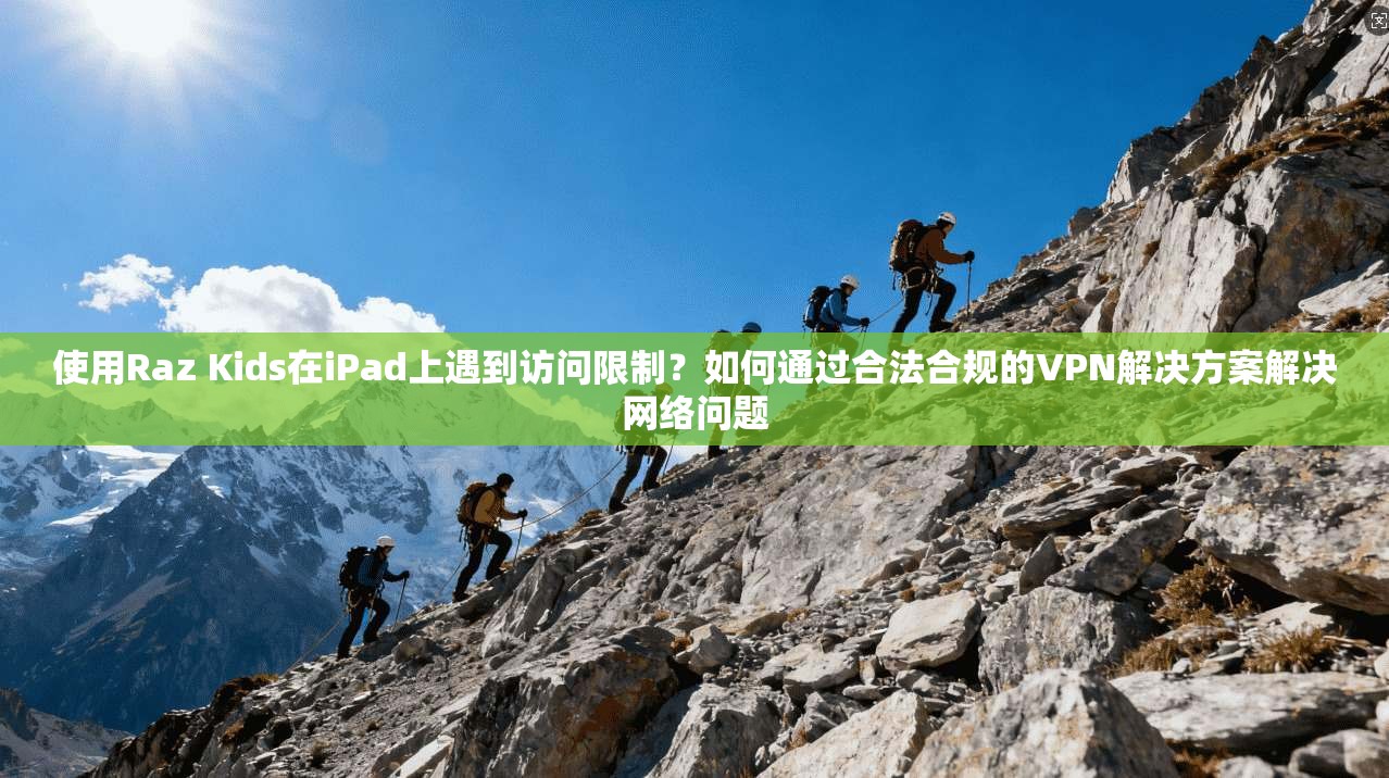 使用Raz Kids在iPad上遇到访问限制?如何通过合法合规的VPN解决方案解决网络问题 使用Raz Kids在iPad上遇到访问限制?如何通过合法合规的VPN解决方案解决网络问题