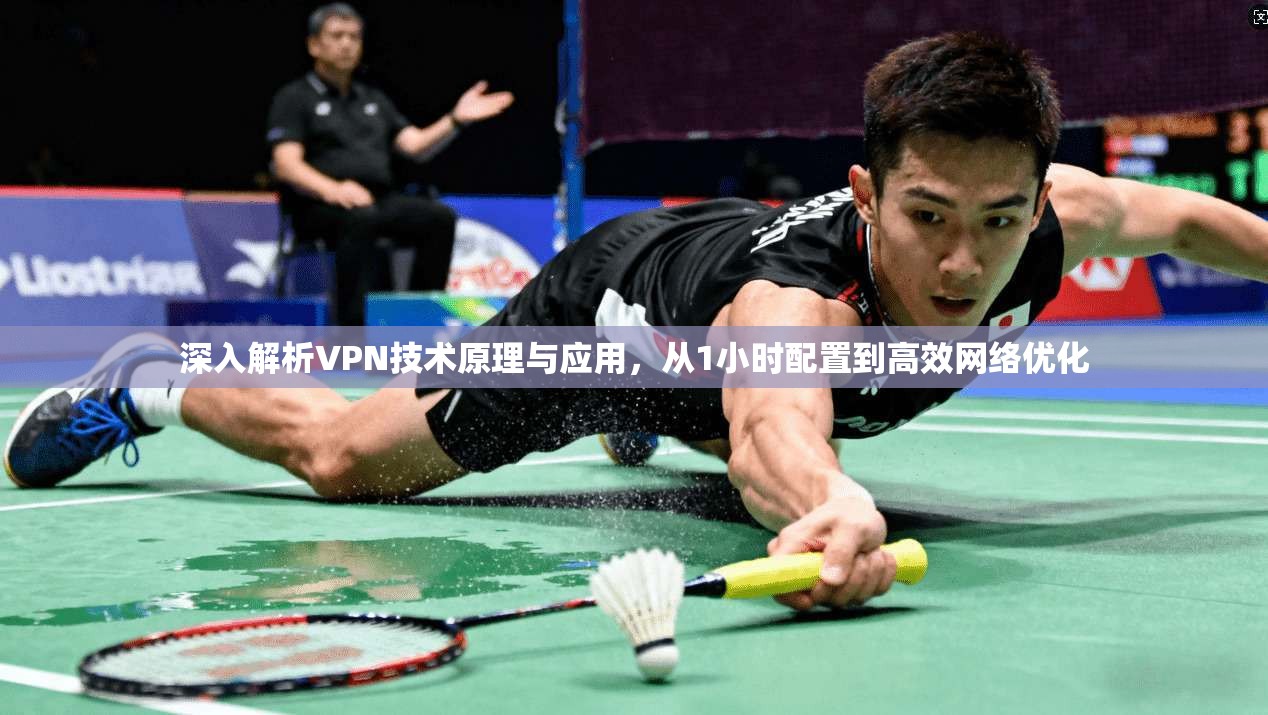 深入解析VPN技术原理与应用,从1小时配置到高效网络优化 深入解析VPN技术原理与应用,从1小时配置到高效网络优化