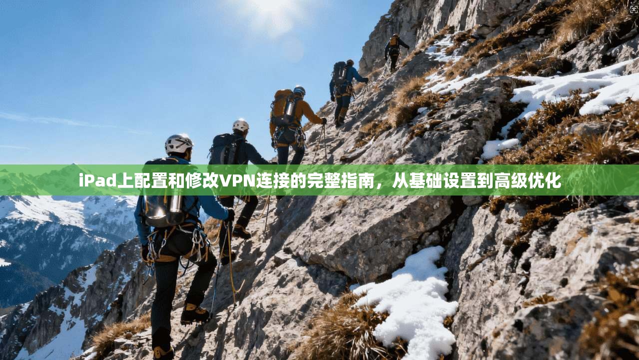 iPad上配置和修改VPN连接的完整指南，从基础设置到高级优化