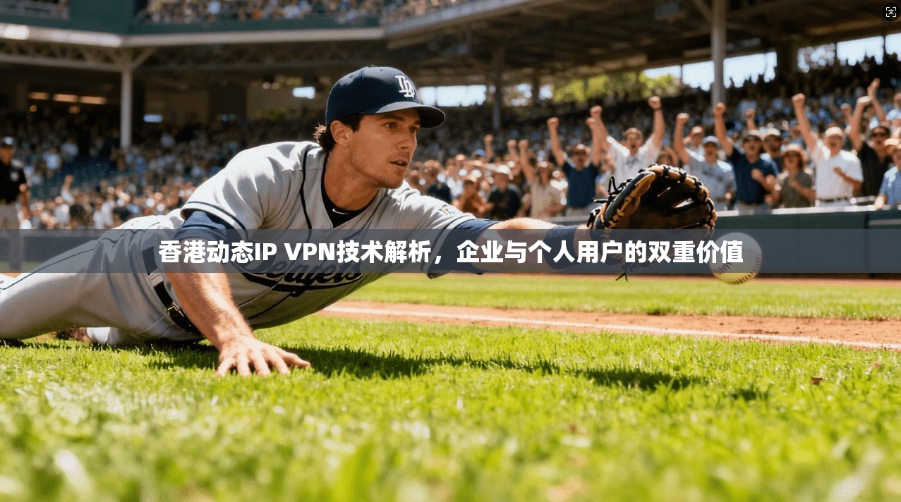 香港动态IP VPN技术解析，企业与个人用户的双重价值