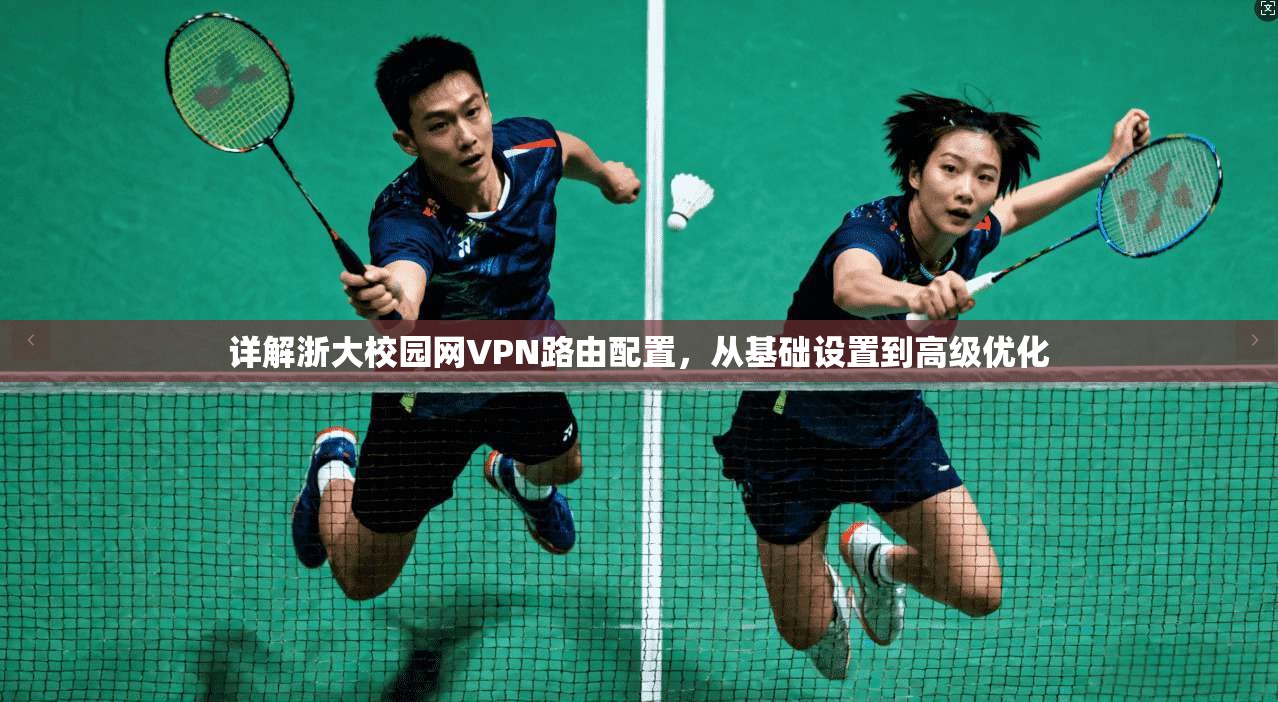 详解浙大校园网VPN路由配置,从基础设置到高级优化 详解浙大校园网VPN路由配置,从基础设置到高级优化
