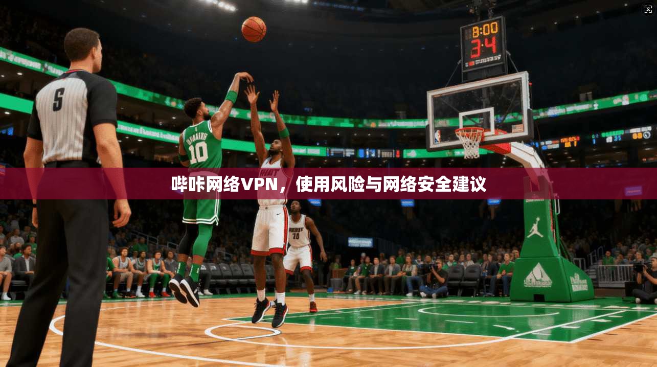 哔咔网络VPN,使用风险与网络安全建议 哔咔网络VPN,使用风险与网络安全建议