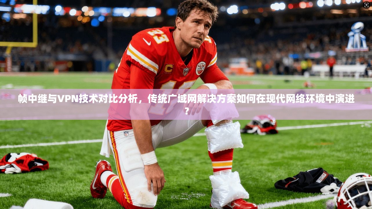 帧中继与VPN技术对比分析，传统广域网解决方案如何在现代网络环境中演进？