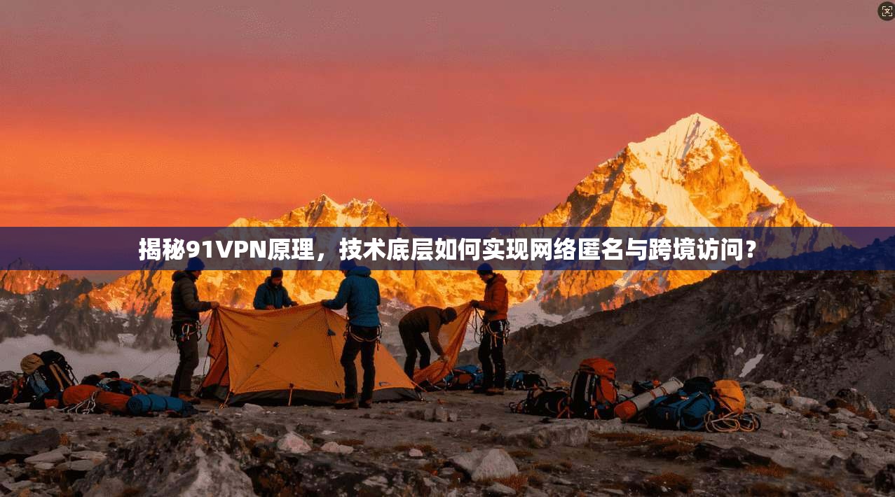 揭秘91VPN原理,技术底层如何实现网络匿名与跨境访问? 揭秘91VPN原理,技术底层如何实现网络匿名与跨境访问?