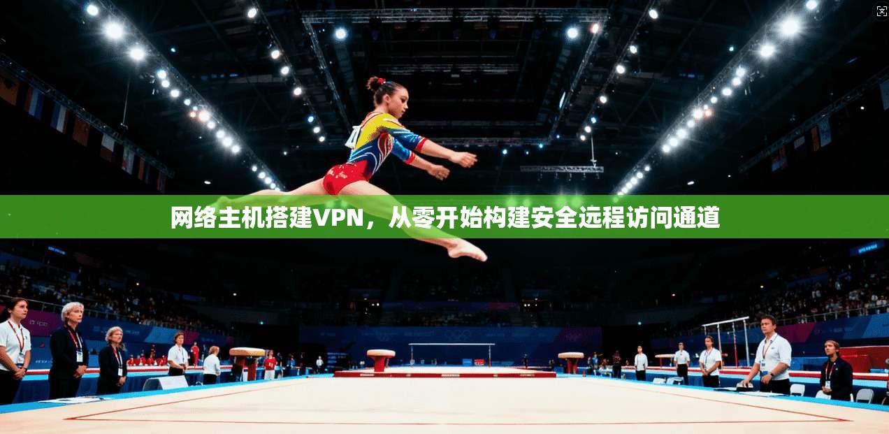 网络主机搭建VPN,从零开始构建安全远程访问通道 网络主机搭建VPN,从零开始构建安全远程访问通道