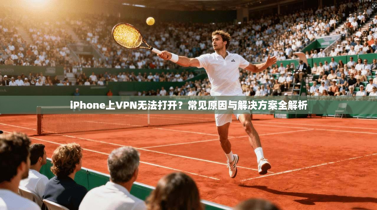 iPhone上VPN无法打开？常见原因与解决方案全解析