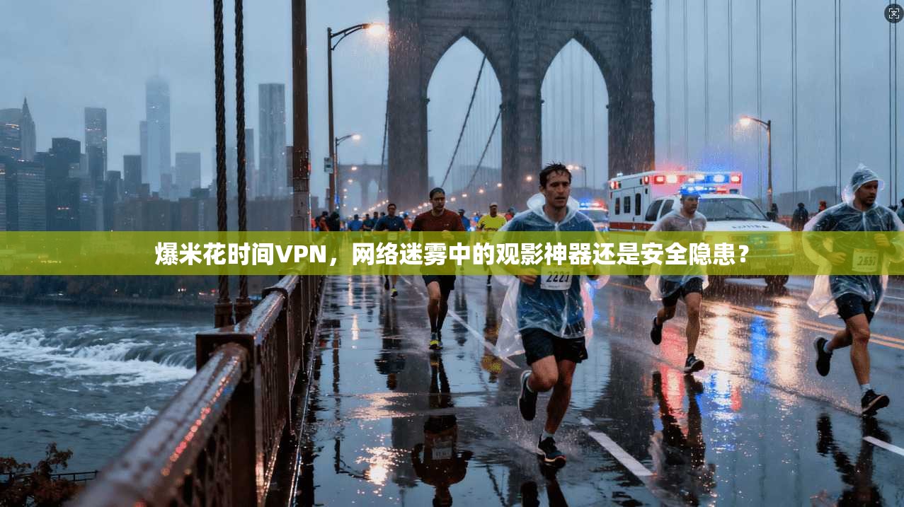 爆米花时间VPN,网络迷雾中的观影神器还是安全隐患? 爆米花时间VPN,网络迷雾中的观影神器还是安全隐患?