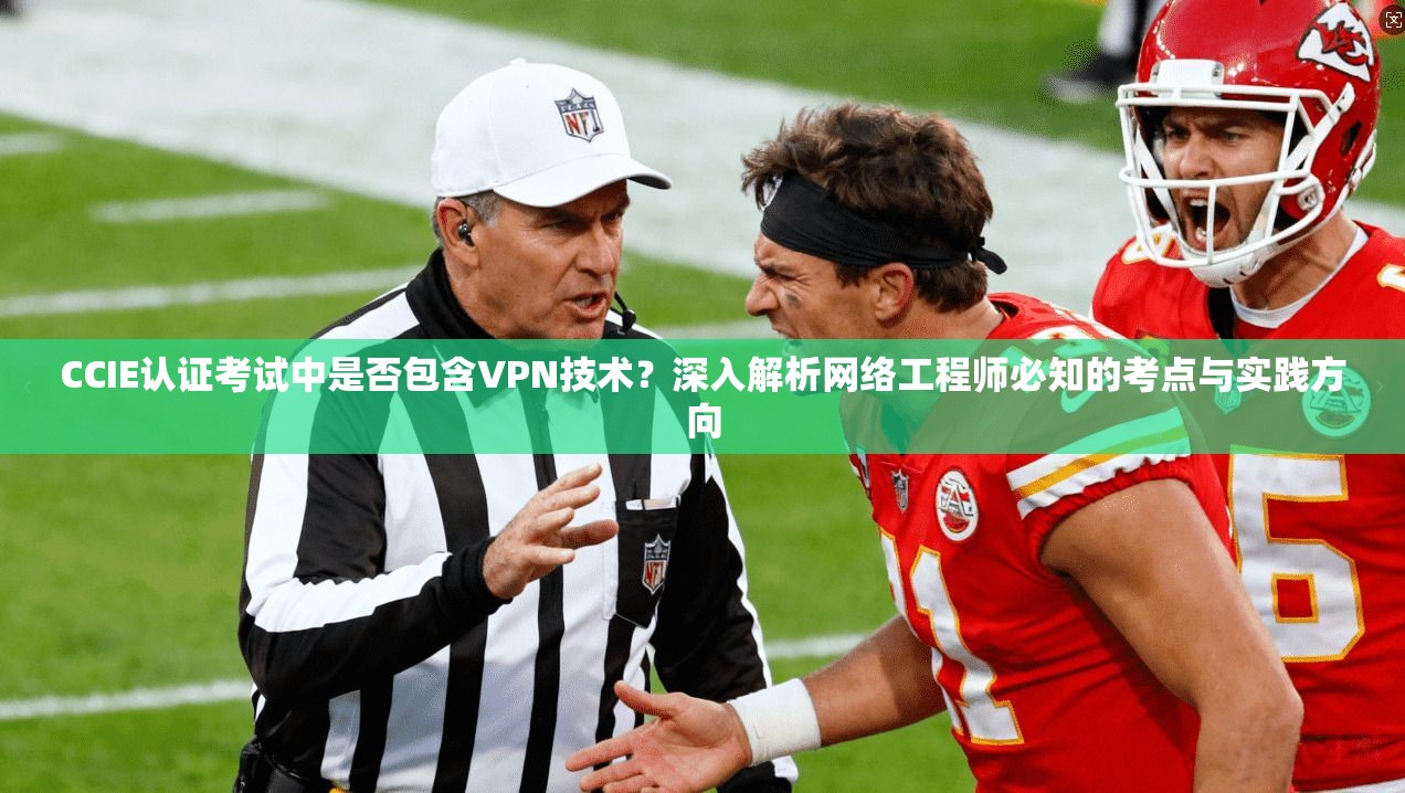 CCIE认证考试中是否包含VPN技术?深入解析网络工程师必知的考点与实践方向 CCIE认证考试中是否包含VPN技术?深入解析网络工程师必知的考点与实践方向