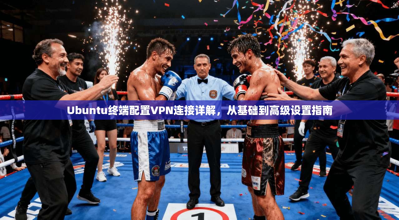 Ubuntu终端配置VPN连接详解，从基础到高级设置指南