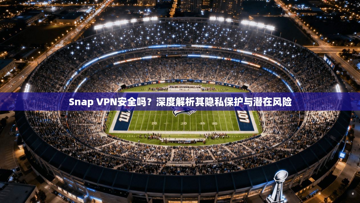 Snap VPN安全吗?深度解析其隐私保护与潜在风险 Snap VPN安全吗?深度解析其隐私保护与潜在风险