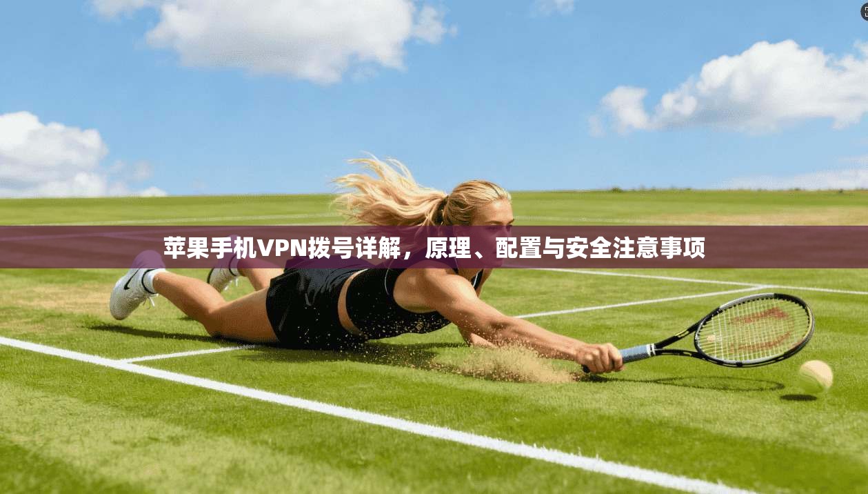 苹果手机VPN拨号详解,原理、配置与安全注意事项 苹果手机VPN拨号详解,原理、配置与安全注意事项