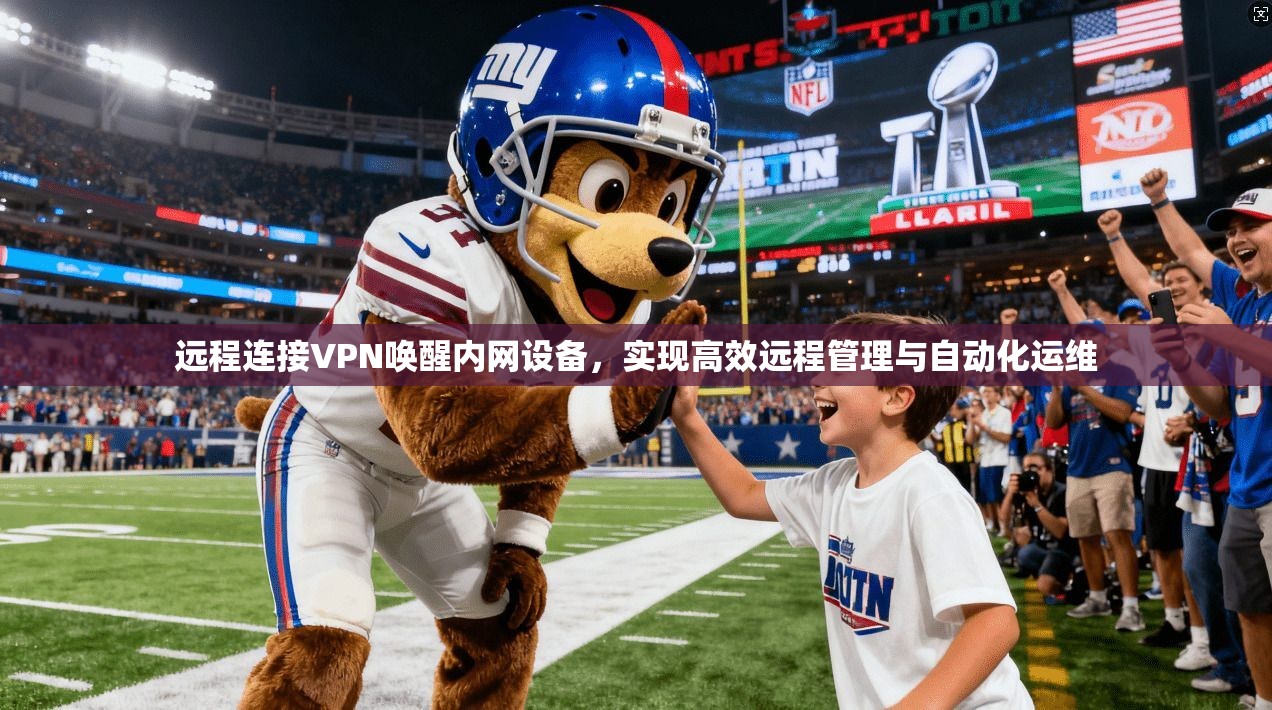 远程连接VPN唤醒内网设备，实现高效远程管理与自动化运维