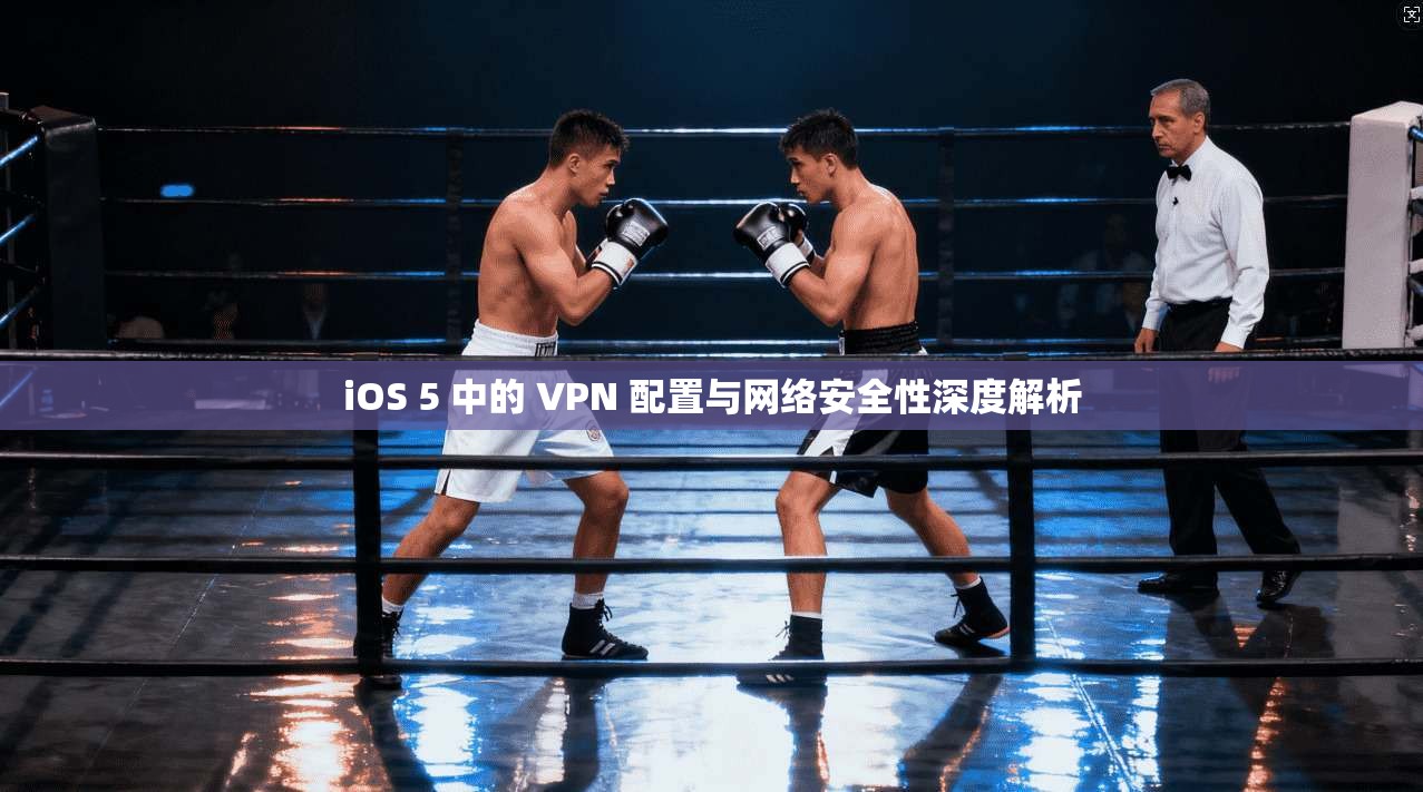 iOS 5 中的 VPN 配置与网络安全性深度解析 iOS 5 中的 VPN 配置与网络安全性深度解析