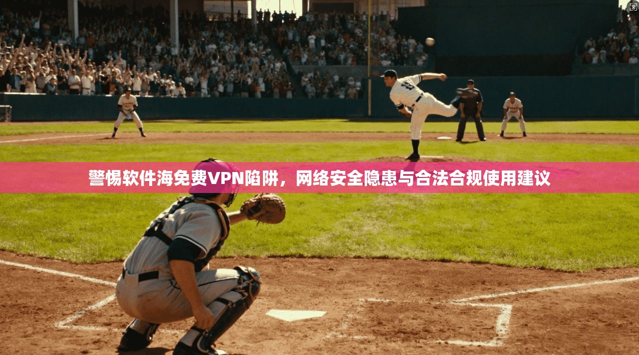 警惕软件海免费VPN陷阱,网络安全隐患与合法合规使用建议 警惕软件海免费VPN陷阱,网络安全隐患与合法合规使用建议