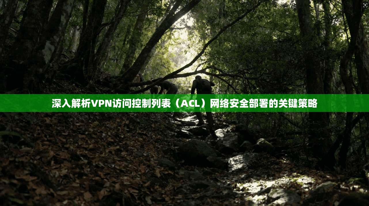 深入解析VPN访问控制列表(ACL)网络安全部署的关键策略 深入解析VPN访问控制列表(ACL)网络安全部署的关键策略