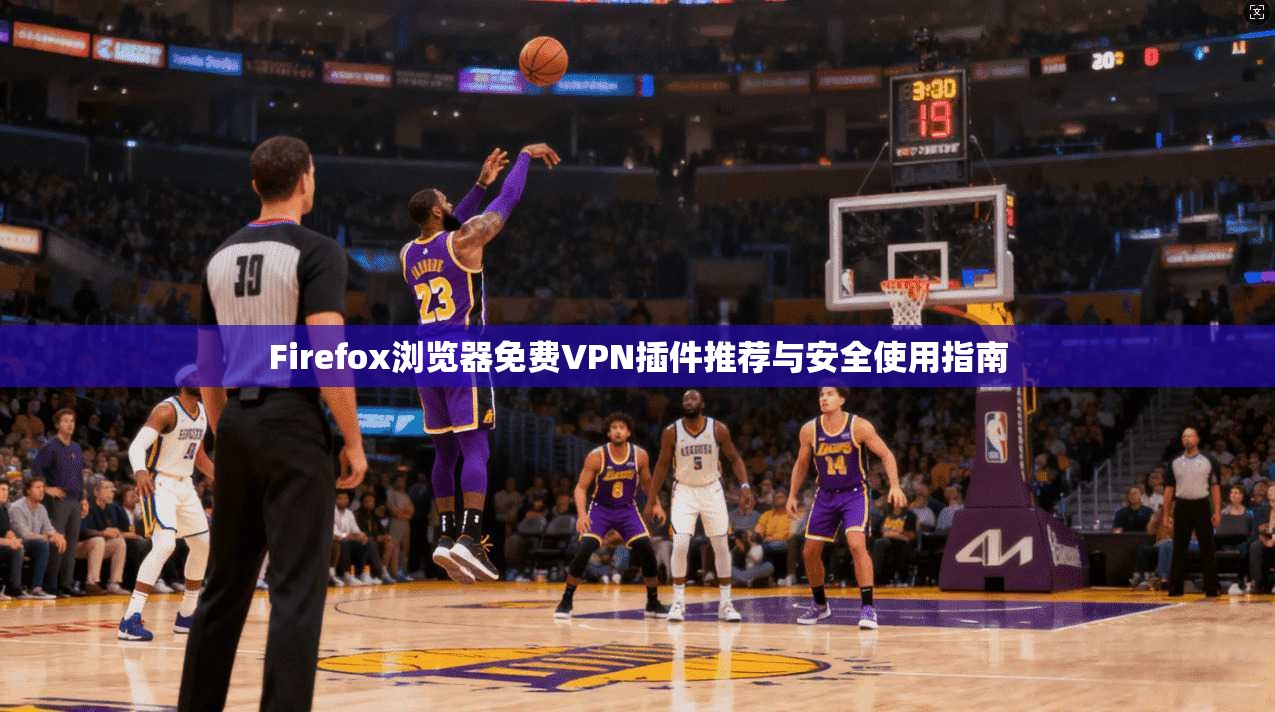 Firefox浏览器免费VPN插件推荐与安全使用指南