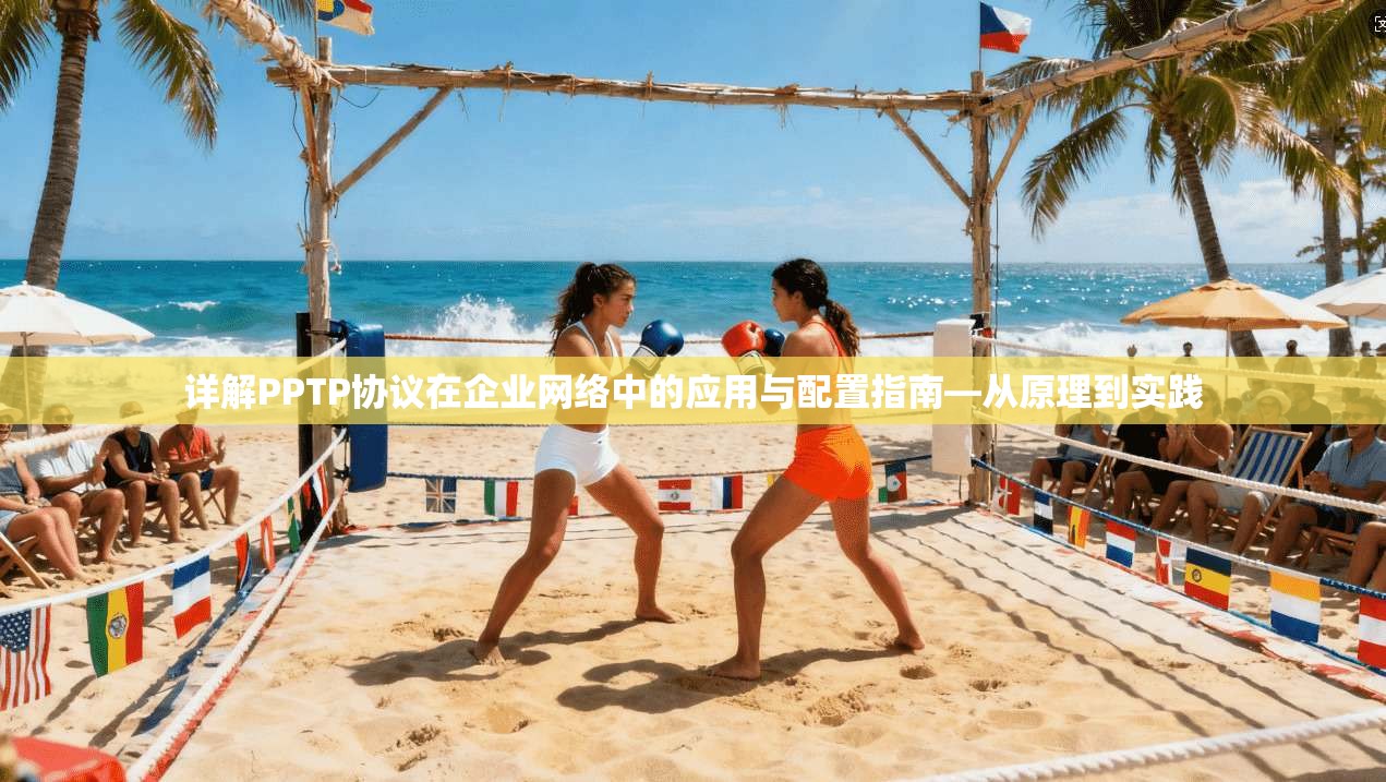 详解PPTP协议在企业网络中的应用与配置指南—从原理到实践 详解PPTP协议在企业网络中的应用与配置指南—从原理到实践
