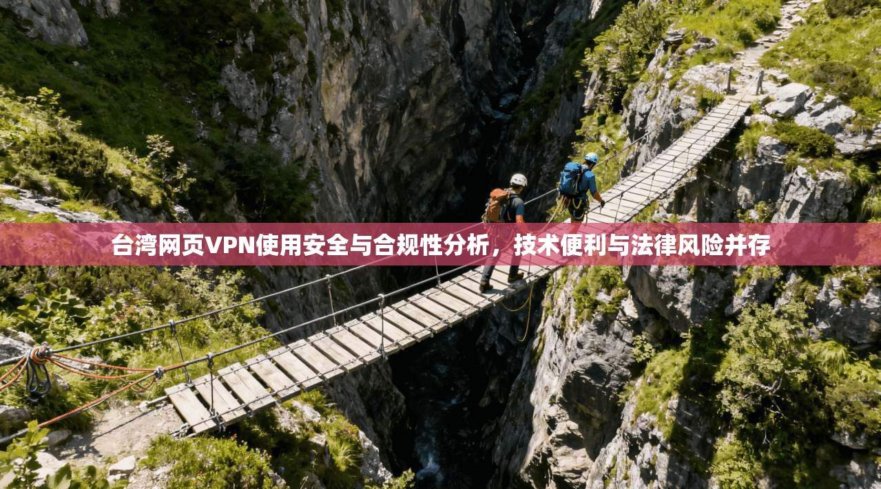 台湾网页VPN使用安全与合规性分析,技术便利与法律风险并存 台湾网页VPN使用安全与合规性分析,技术便利与法律风险并存