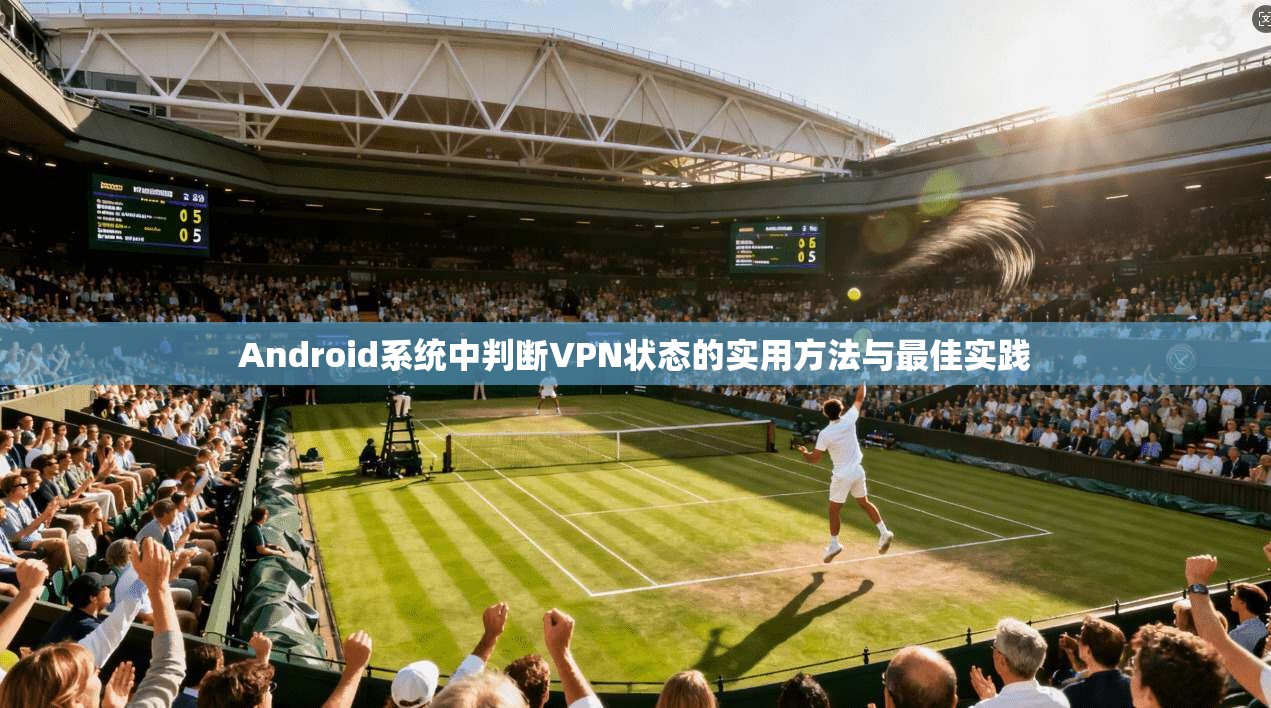 Android系统中判断VPN状态的实用方法与最佳实践 Android系统中判断VPN状态的实用方法与最佳实践