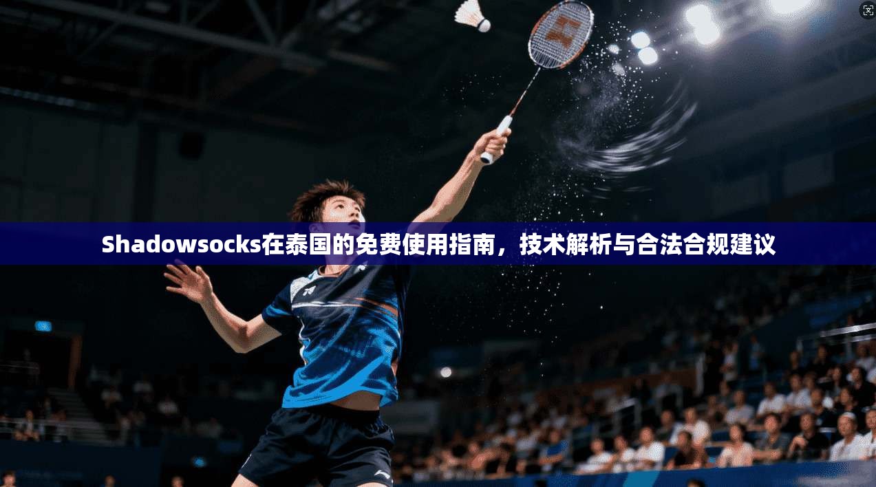 Shadowsocks在泰国的免费使用指南，技术解析与合法合规建议