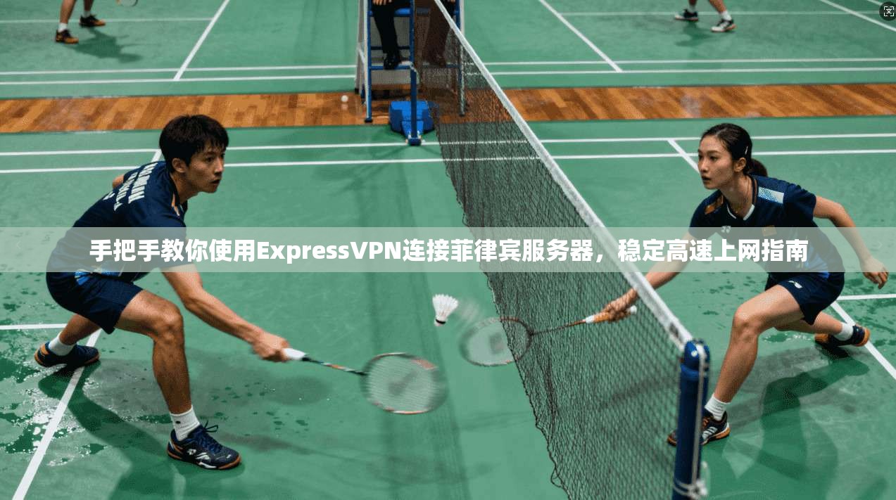 手把手教你使用ExpressVPN连接菲律宾服务器,稳定高速上网指南 手把手教你使用ExpressVPN连接菲律宾服务器,稳定高速上网指南