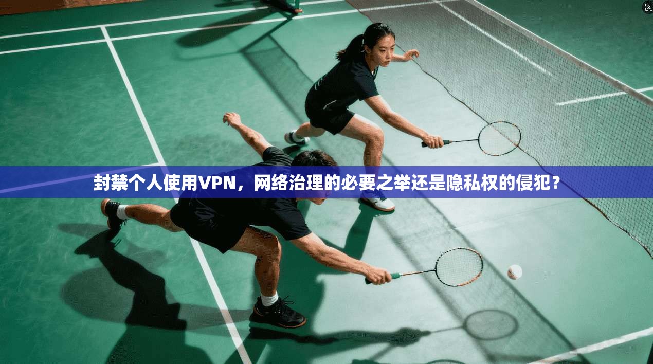 封禁个人使用VPN,网络治理的必要之举还是隐私权的侵犯? 封禁个人使用VPN,网络治理的必要之举还是隐私权的侵犯?