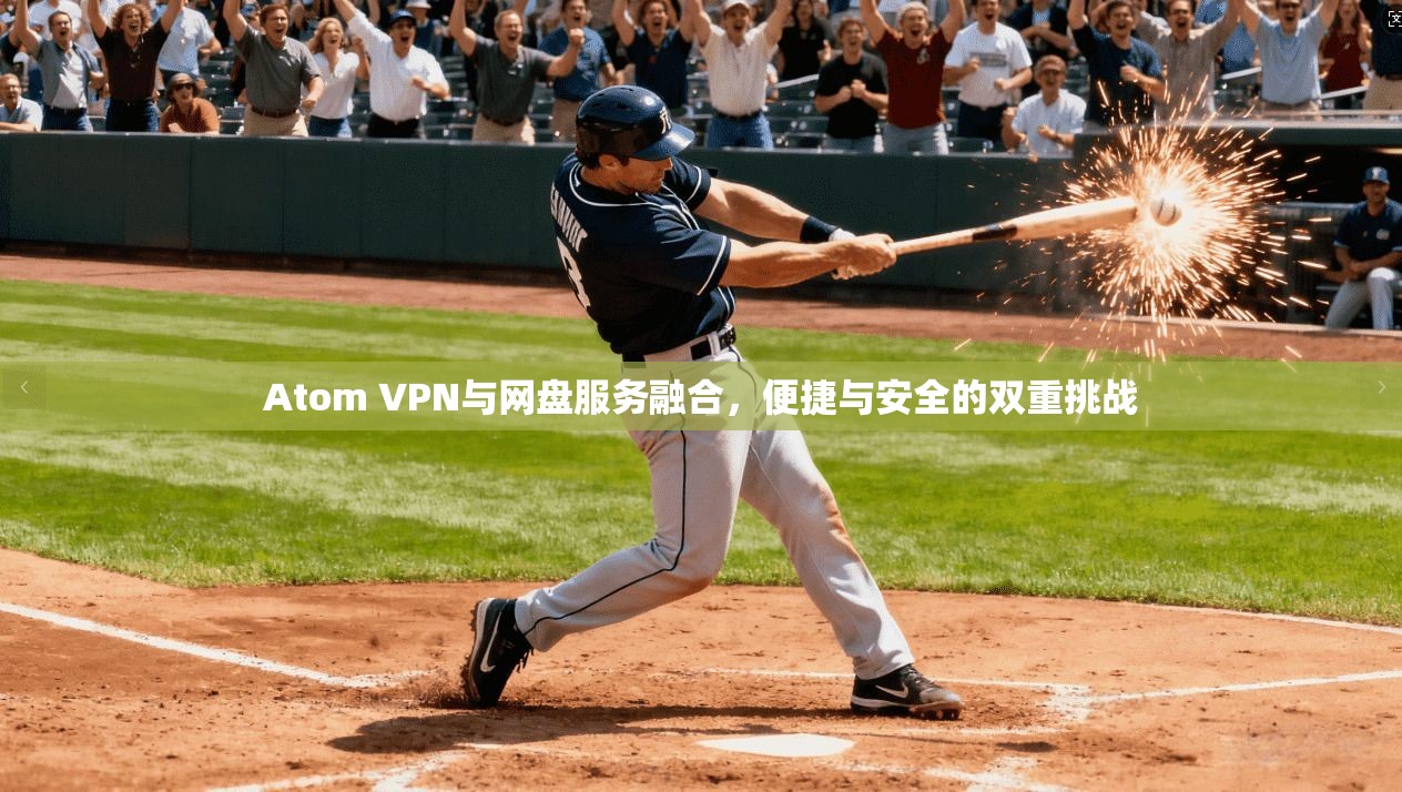 Atom VPN与网盘服务融合,便捷与安全的双重挑战 Atom VPN与网盘服务融合,便捷与安全的双重挑战