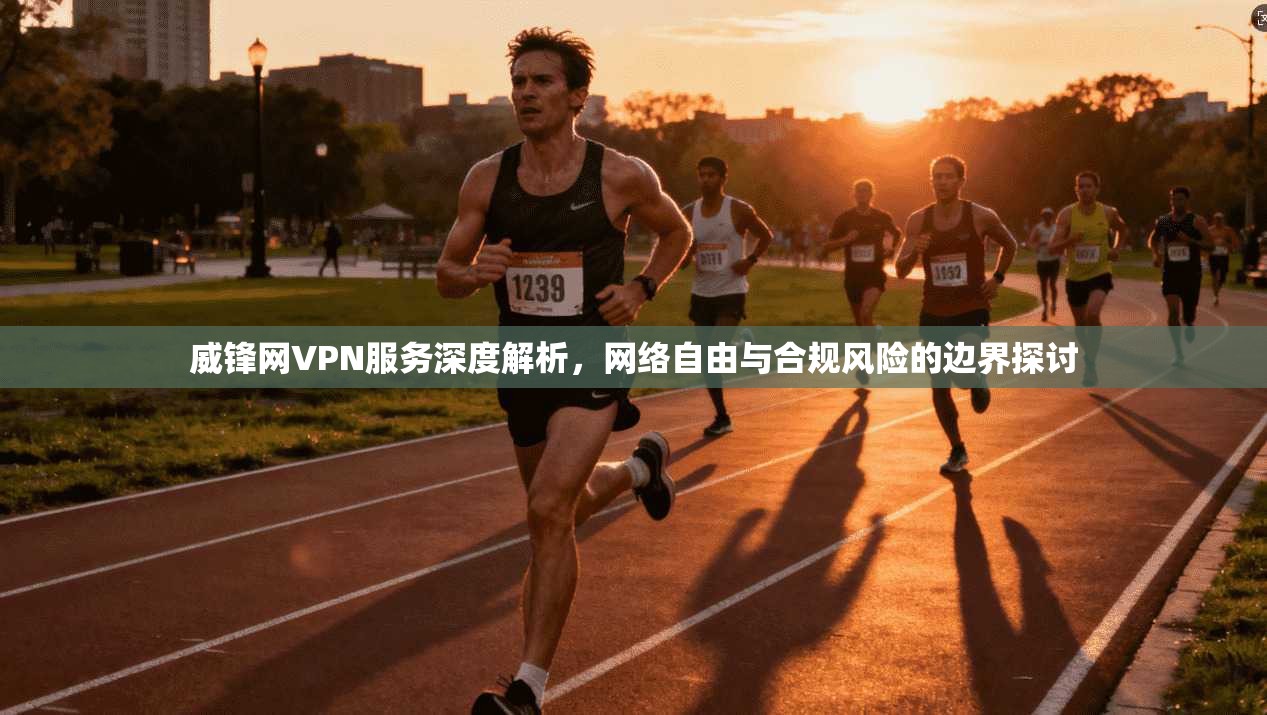 威锋网VPN服务深度解析,网络自由与合规风险的边界探讨 威锋网VPN服务深度解析,网络自由与合规风险的边界探讨