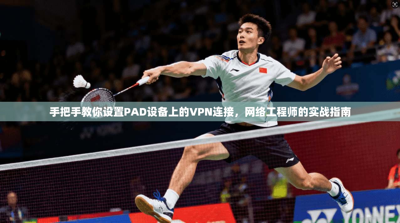 手把手教你设置PAD设备上的VPN连接，网络工程师的实战指南