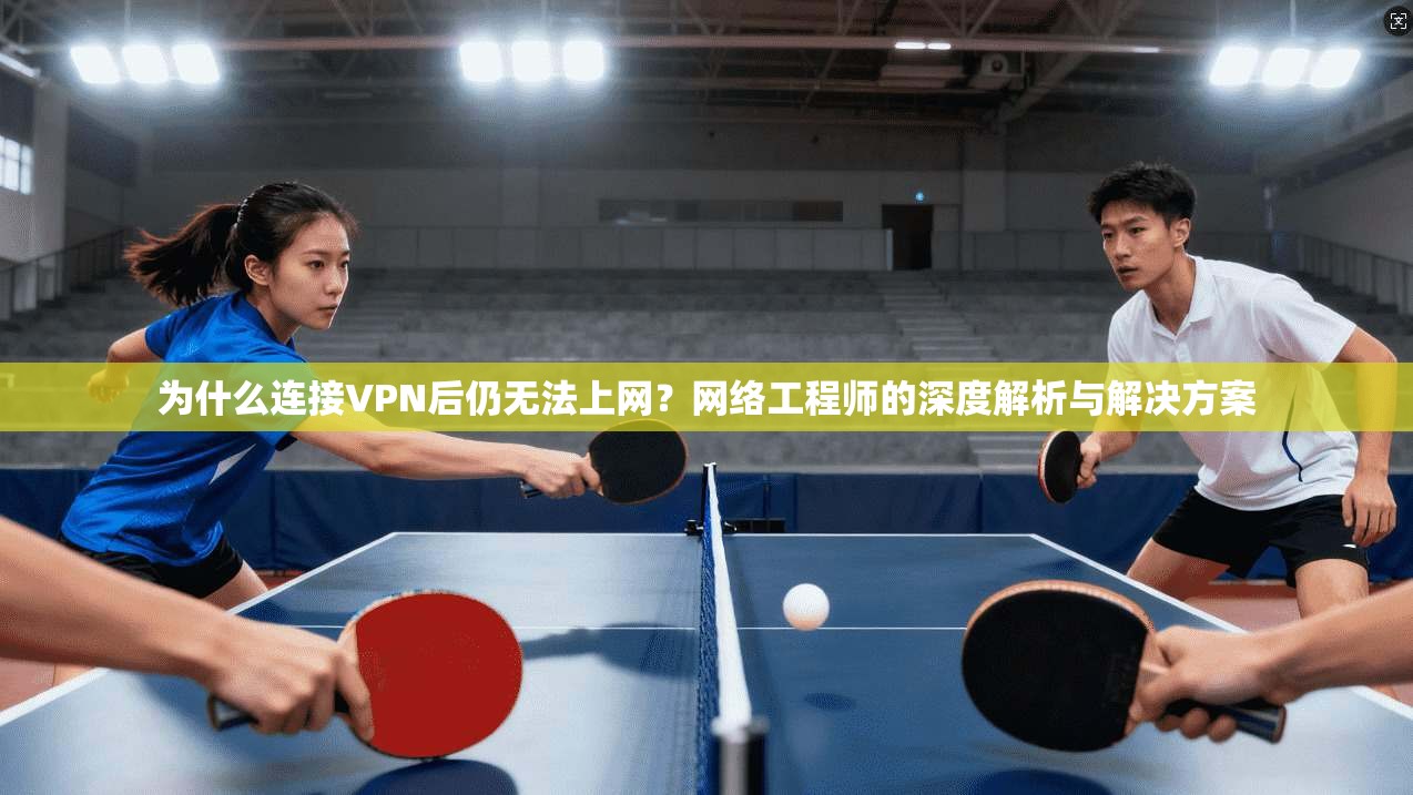 为什么连接VPN后仍无法上网?网络工程师的深度解析与解决方案 为什么连接VPN后仍无法上网?网络工程师的深度解析与解决方案