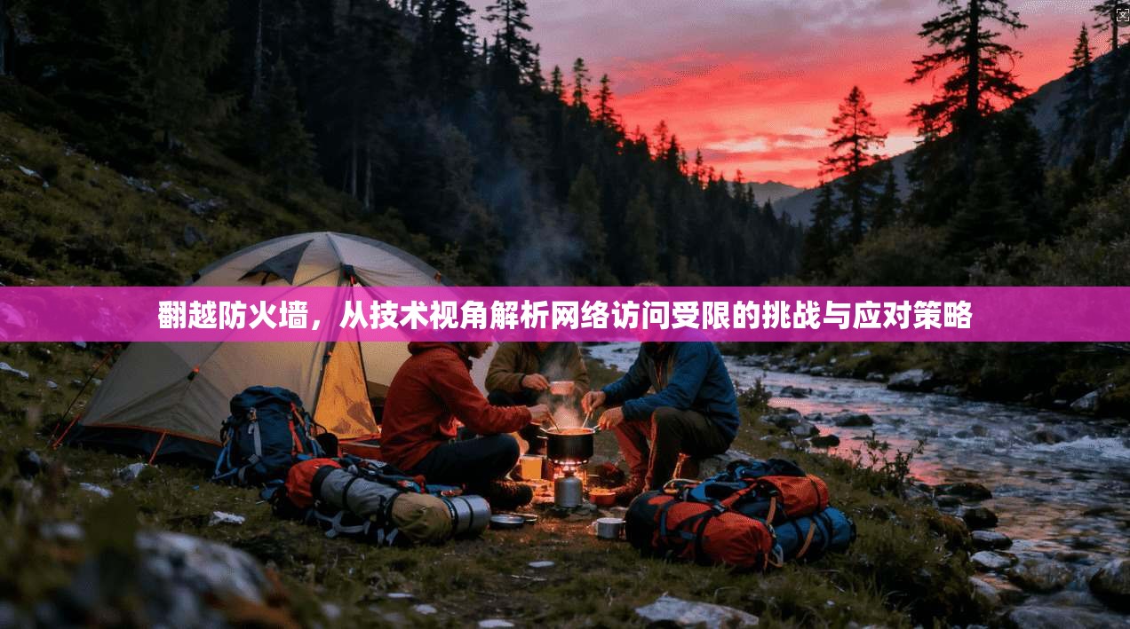 翻越防火墙,从技术视角解析网络访问受限的挑战与应对策略 翻越防火墙,从技术视角解析网络访问受限的挑战与应对策略