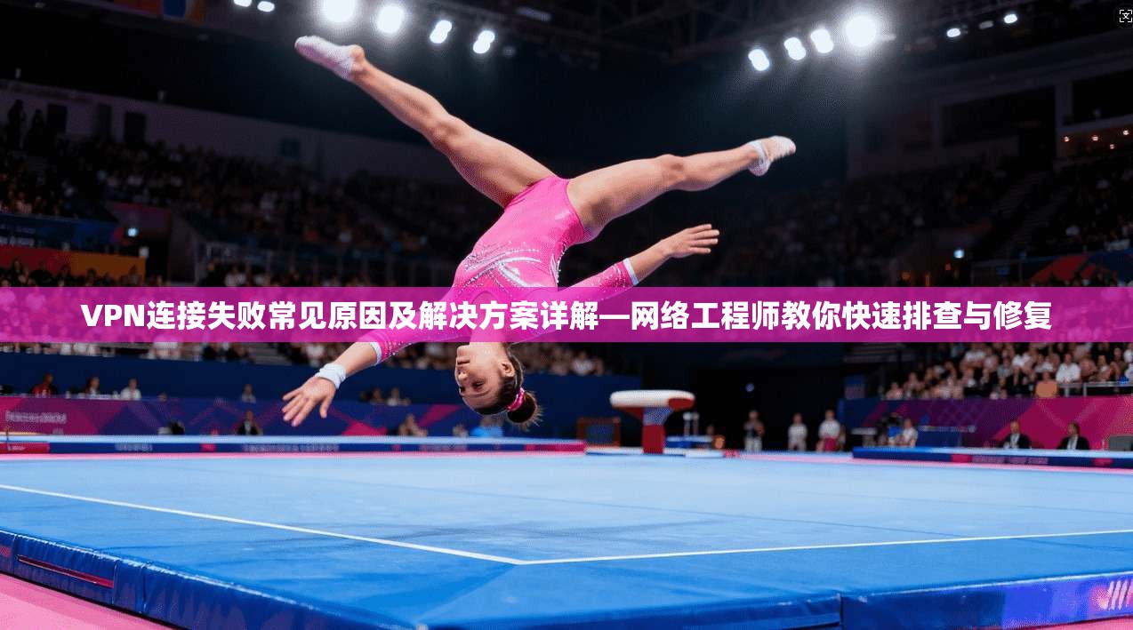 VPN连接失败常见原因及解决方案详解—网络工程师教你快速排查与修复 VPN连接失败常见原因及解决方案详解—网络工程师教你快速排查与修复