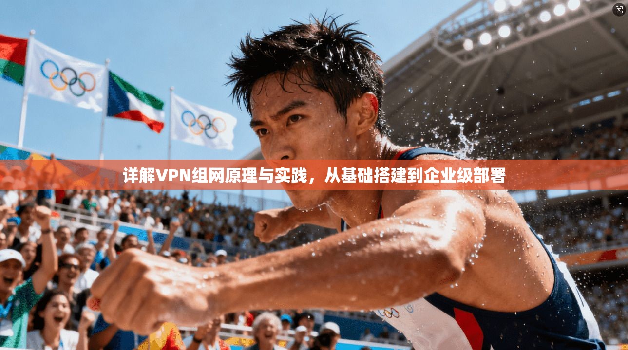 详解VPN组网原理与实践，从基础搭建到企业级部署
