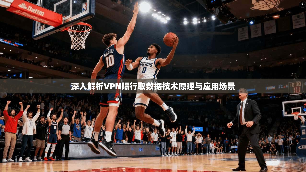深入解析VPN隔行取数据技术原理与应用场景 深入解析VPN隔行取数据技术原理与应用场景