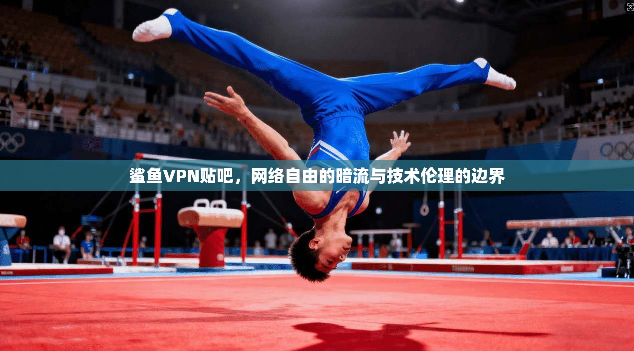 鲨鱼VPN贴吧,网络自由的暗流与技术伦理的边界 鲨鱼VPN贴吧,网络自由的暗流与技术伦理的边界