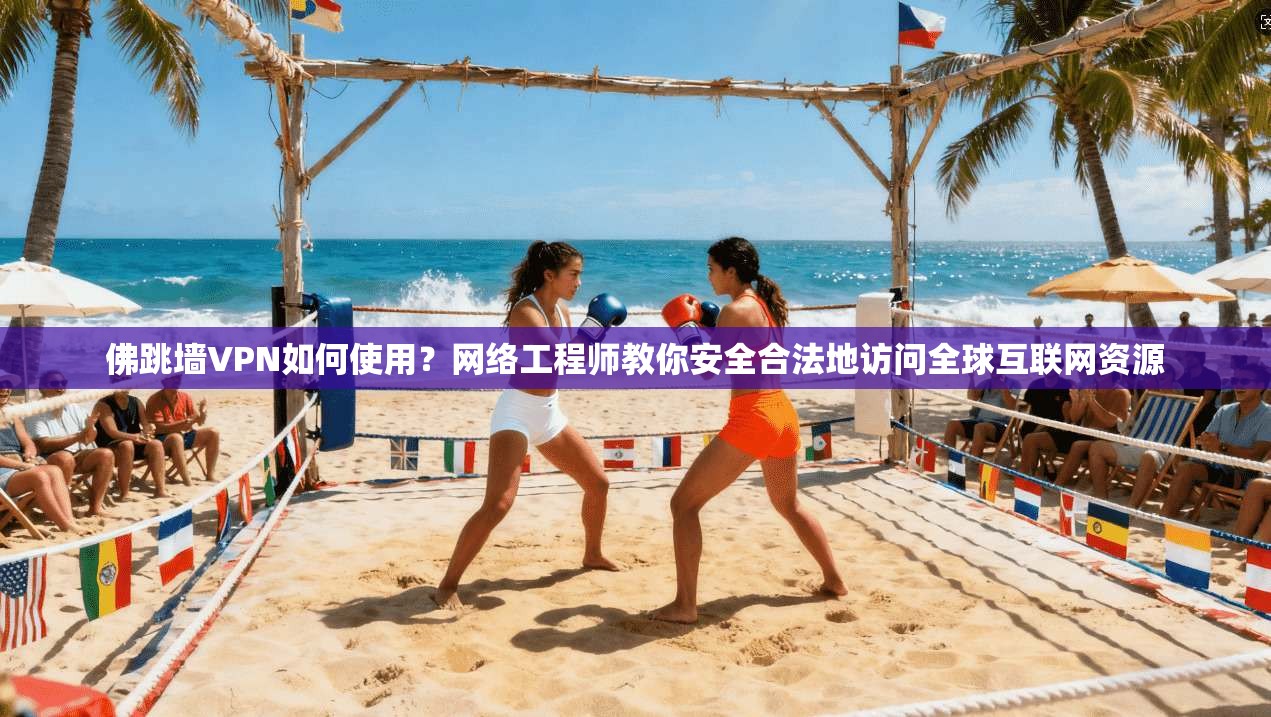 佛跳墙VPN如何使用?网络工程师教你安全合法地访问全球互联网资源 佛跳墙VPN如何使用?网络工程师教你安全合法地访问全球互联网资源