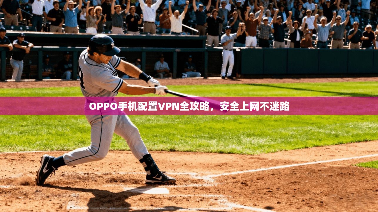OPPO手机配置VPN全攻略,安全上网不迷路 OPPO手机配置VPN全攻略,安全上网不迷路