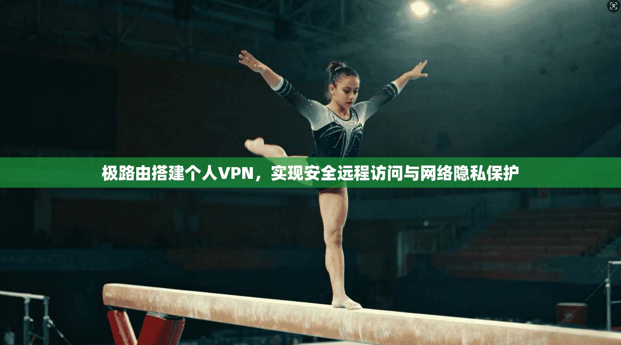 极路由搭建个人VPN,实现安全远程访问与网络隐私保护 极路由搭建个人VPN,实现安全远程访问与网络隐私保护