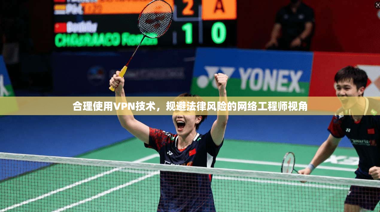 合理使用VPN技术，规避法律风险的网络工程师视角