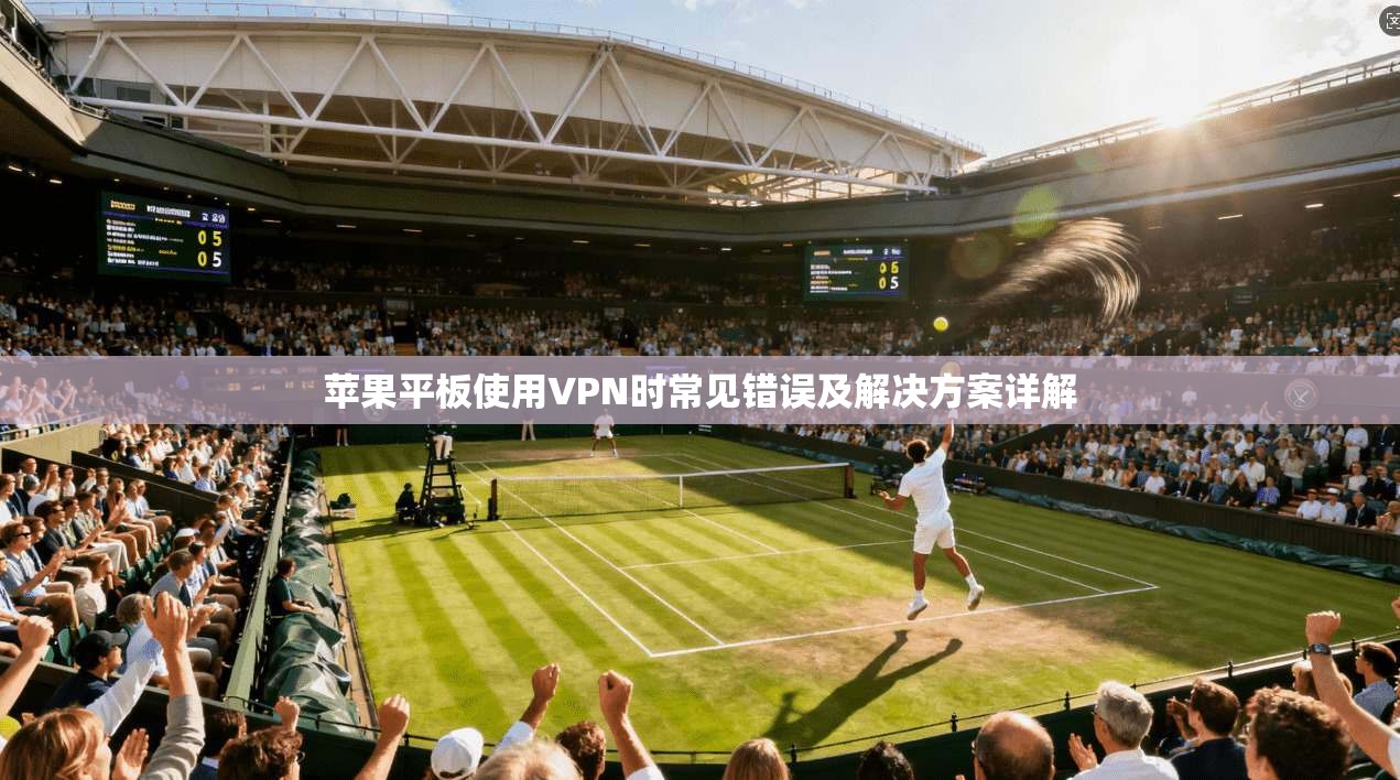苹果平板使用VPN时常见错误及解决方案详解