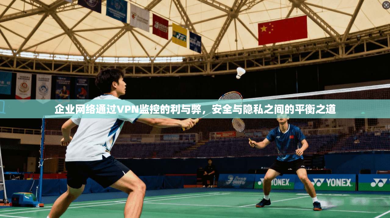 企业网络通过VPN监控的利与弊，安全与隐私之间的平衡之道