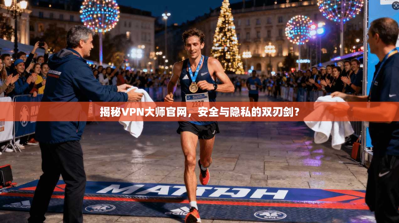 揭秘VPN大师官网,安全与隐私的双刃剑? 揭秘VPN大师官网,安全与隐私的双刃剑?