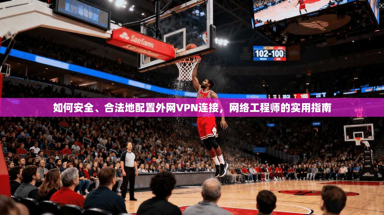 如何安全、合法地配置外网VPN连接,网络工程师的实用指南 如何安全、合法地配置外网VPN连接,网络工程师的实用指南
