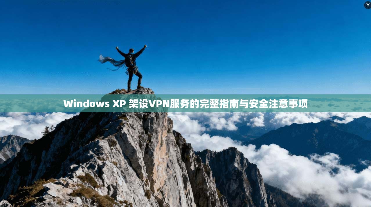 Windows XP 架设VPN服务的完整指南与安全注意事项
