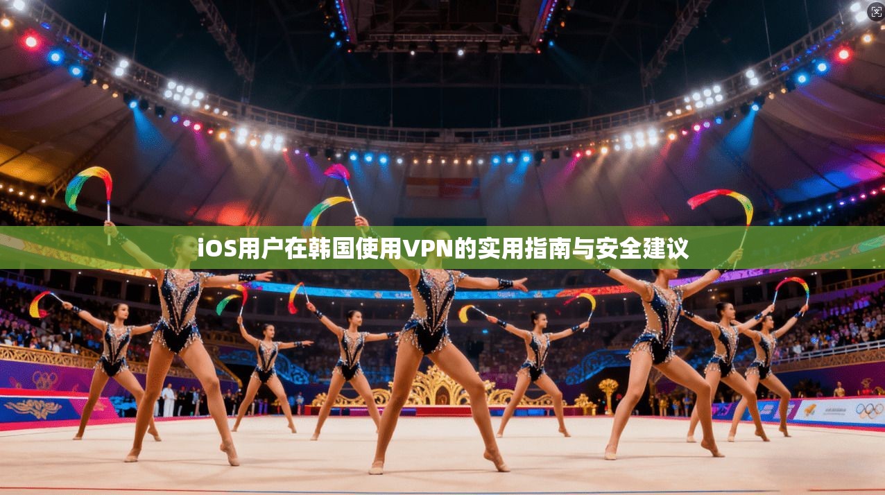 iOS用户在韩国使用VPN的实用指南与安全建议