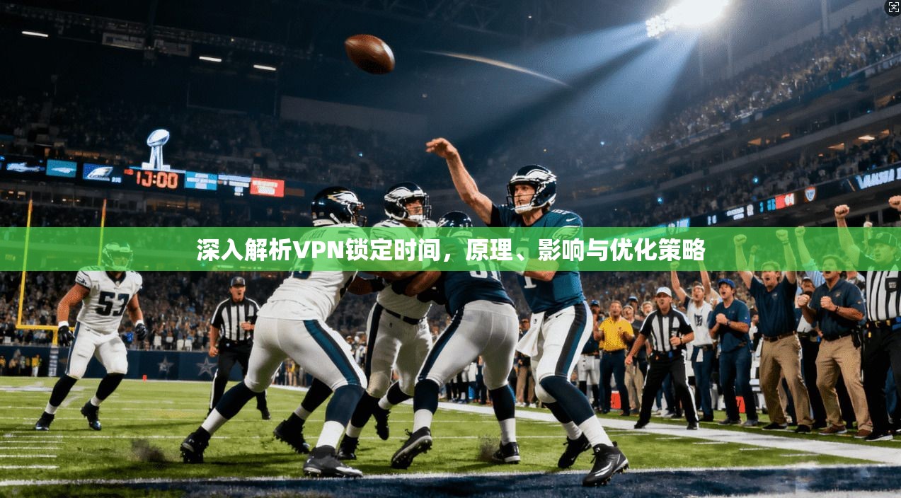 深入解析VPN锁定时间,原理、影响与优化策略 深入解析VPN锁定时间,原理、影响与优化策略